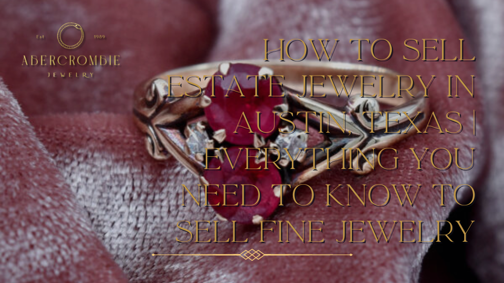 How to Sell Estate Jewelry in Austin, Texas | Everything You Need to Know to Sell Fine Jewelry