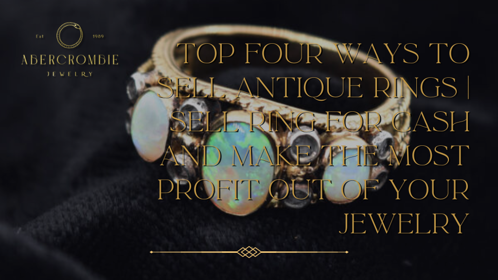 Top Four Ways to Sell Antique Rings | Sell Ring for Cash and Make the Most Profit Out of Your Jewelry