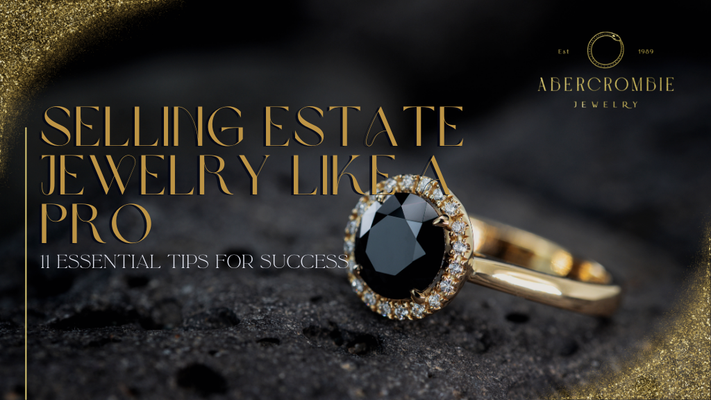 Selling Estate Jewelry Like a Pro: 11 Essential Tips for Success