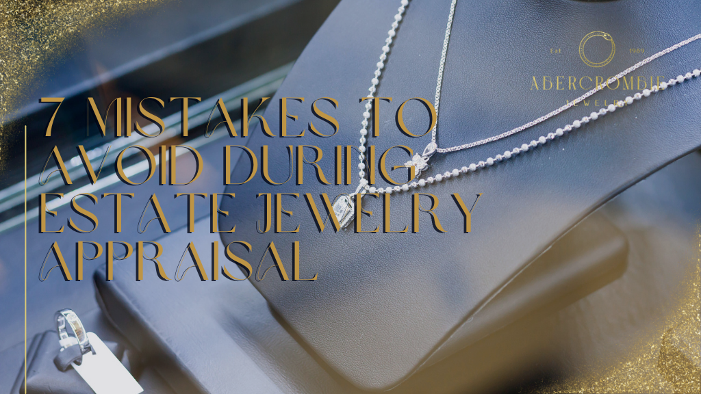 7 Mistakes to Avoid During Estate Jewelry Appraisal