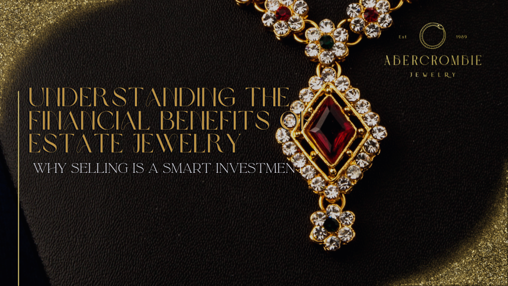 Understanding the Financial Benefits of Estate Jewelry: Why Selling is a Smart Investment